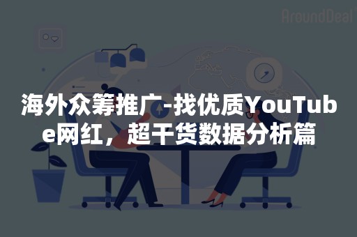 海外众筹推广-找优质YouTube网红，超干货数据分析篇