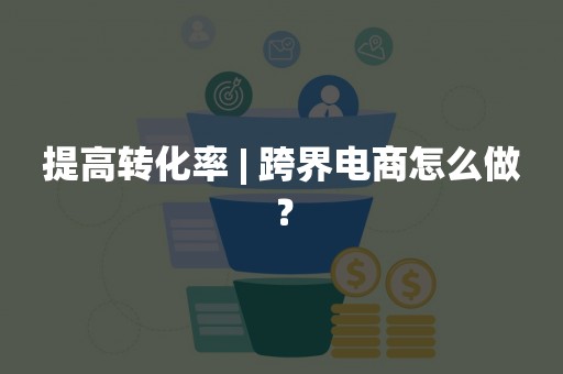 提高转化率 | 跨界电商怎么做？