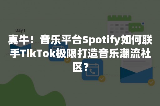 真牛！音乐平台Spotify如何联手TikTok极限打造音乐潮流社区？