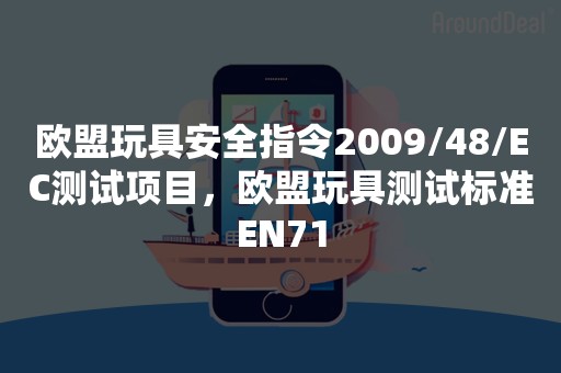 欧盟玩具安全指令2009/48/EC测试项目，欧盟玩具测试标准EN71