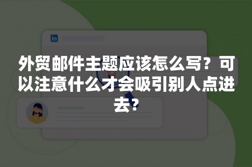 外贸邮件主题应该怎么写？可以注意什么才会吸引别人点进去？