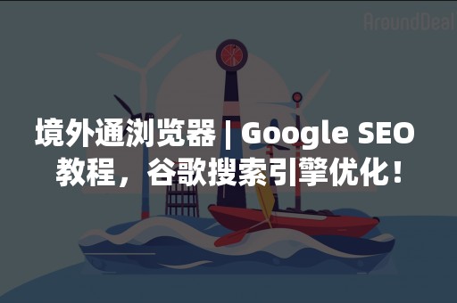 境外通浏览器 | Google SEO 教程，谷歌搜索引擎优化！