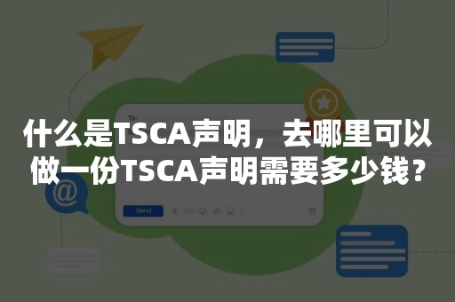 什么是TSCA声明，去哪里可以做一份TSCA声明需要多少钱？