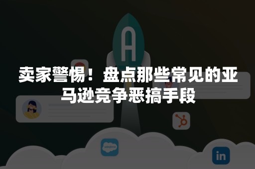 卖家警惕！盘点那些常见的亚马逊竞争恶搞手段