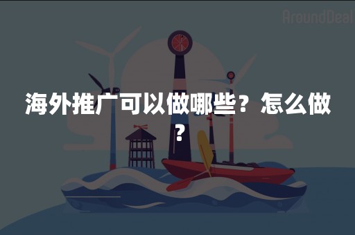 海外推广可以做哪些？怎么做？