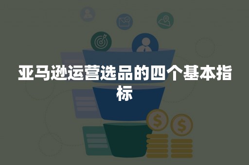 亚马逊运营选品的四个基本指标