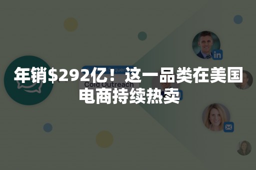 年销$292亿！这一品类在美国电商持续热卖