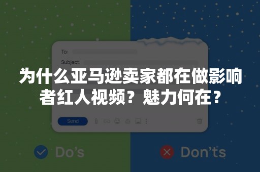 为什么亚马逊卖家都在做影响者红人视频？魅力何在？