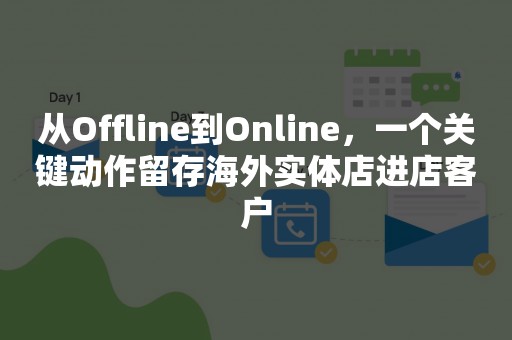 从Offline到Online，一个关键动作留存海外实体店进店客户