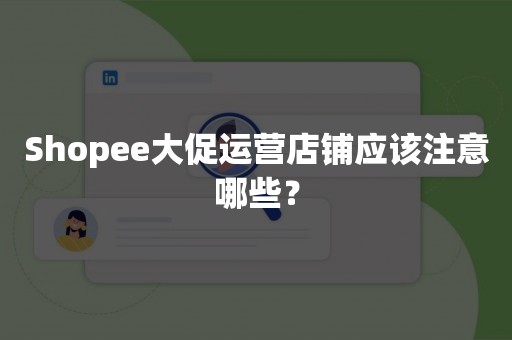 Shopee大促运营店铺应该注意哪些？