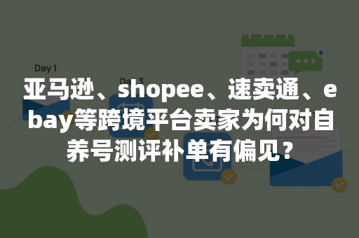 亚马逊、shopee、速卖通、ebay等跨境平台卖家为何对自养号测评补单有偏见？