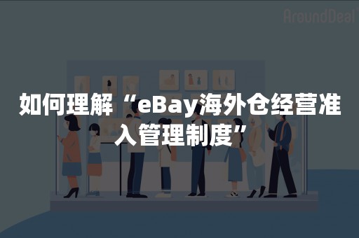 如何理解“eBay海外仓经营准入管理制度”