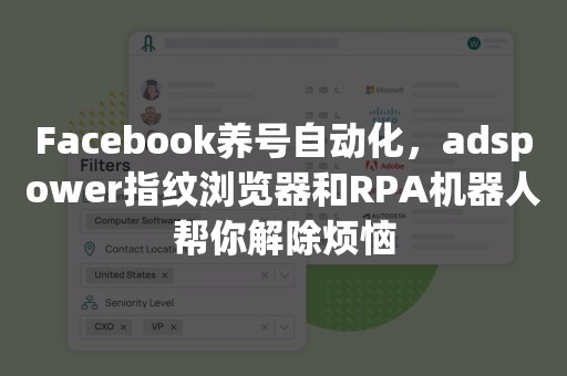 Facebook养号自动化，adspower指纹浏览器和RPA机器人帮你解除烦恼