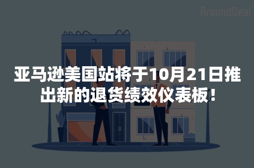 亚马逊美国站将于10月21日推出新的退货绩效仪表板！