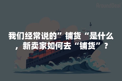 我们经常说的”铺货“是什么，新卖家如何去“铺货”？