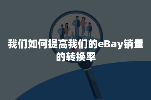 我们如何提高我们的eBay销量的转换率