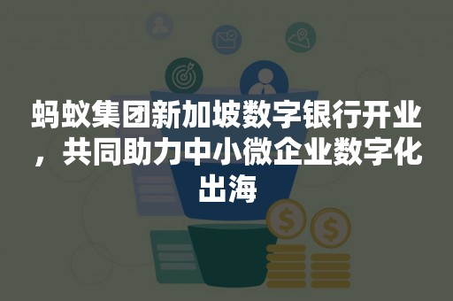 蚂蚁集团新加坡数字银行开业，共同助力中小微企业数字化出海