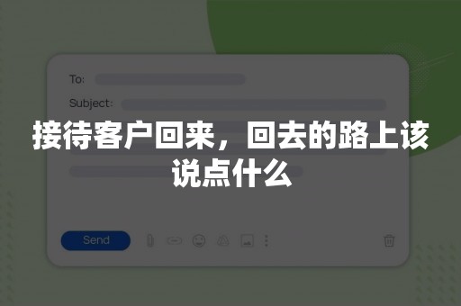 接待客户回来，回去的路上该说点什么