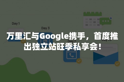 万里汇与Google携手，首度推出独立站旺季私享会！