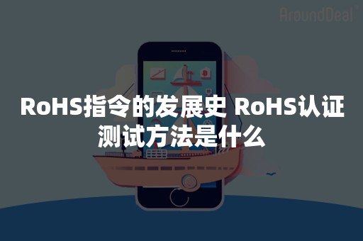 RoHS指令的发展史 RoHS认证测试方法是什么