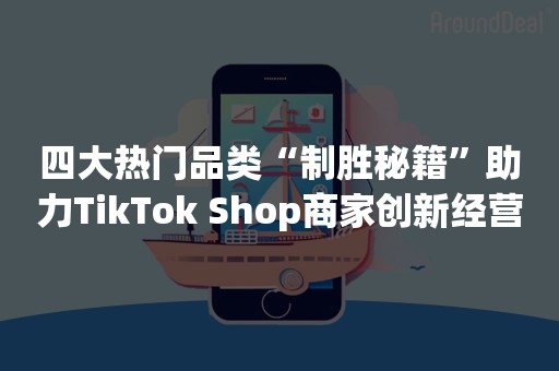 四大热门品类“制胜秘籍”助力TikTok Shop商家创新经营