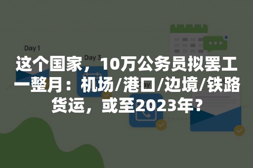 这个国家，10万公务员拟罢工一整月：机场/港口/边境/铁路货运，或至2023年？