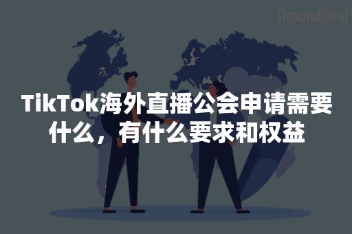 TikTok海外直播公会申请需要什么，有什么要求和权益