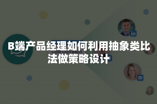 B端产品经理如何利用抽象类比法做策略设计