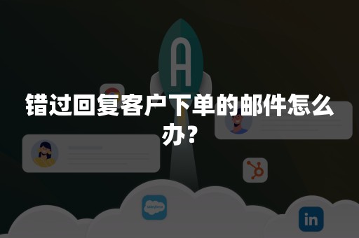 错过回复客户下单的邮件怎么办？