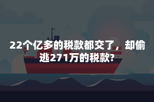 22个亿多的税款都交了，却偷逃271万的税款?