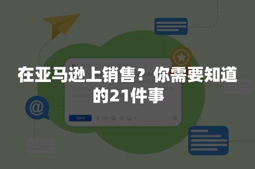 在亚马逊上销售？你需要知道的21件事