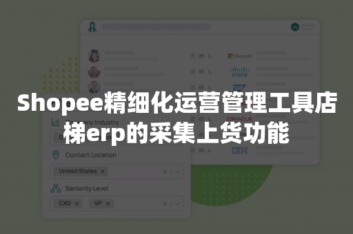 Shopee精细化运营管理工具店梯erp的采集上货功能