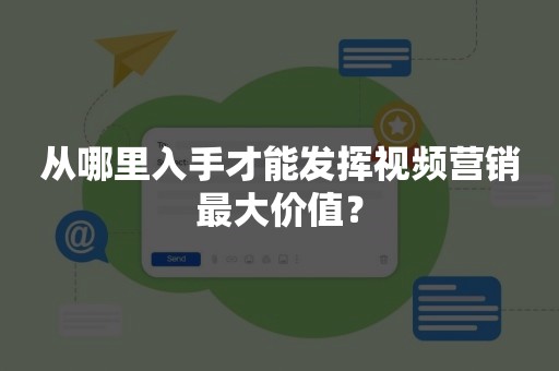 从哪里入手才能发挥视频营销最大价值？