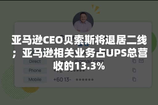 亚马逊CEO贝索斯将退居二线；亚马逊相关业务占UPS总营收的13.3%