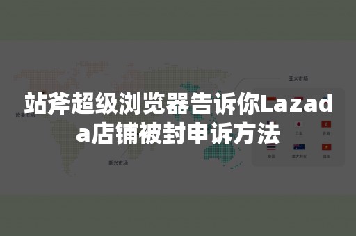 站斧超级浏览器告诉你Lazada店铺被封申诉方法