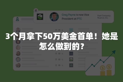 3个月拿下50万美金首单！她是怎么做到的？