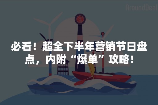 必看！超全下半年营销节日盘点，内附“爆单”攻略！