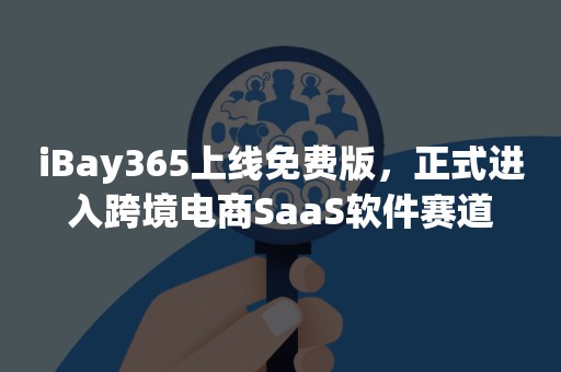 iBay365上线免费版，正式进入跨境电商SaaS软件赛道