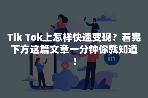 Tik Tok上怎样快速变现？看完下方这篇文章一分钟你就知道！