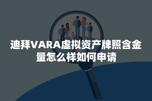 迪拜VARA虚拟资产牌照含金量怎么样如何申请