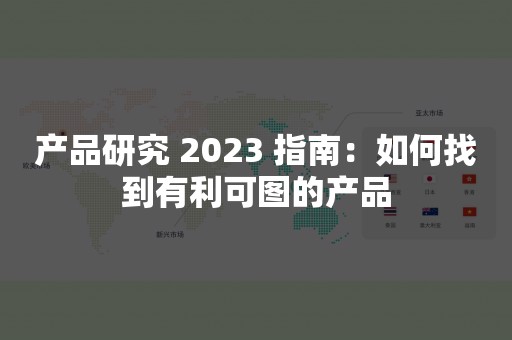 产品研究 2023 指南：如何找到有利可图的产品