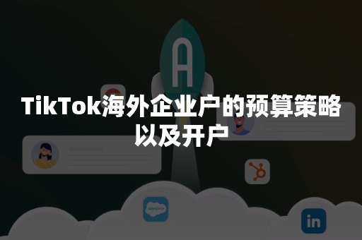 TikTok海外企业户的预算策略以及开户