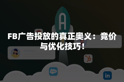 FB广告投放的真正奥义：竞价与优化技巧！