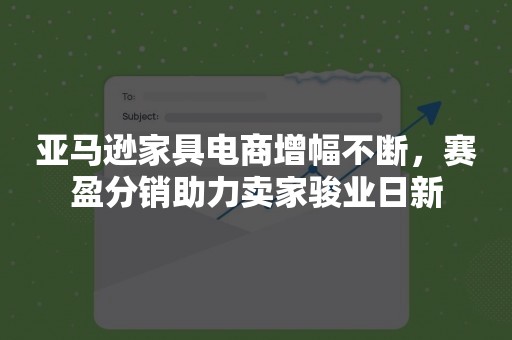 亚马逊家具电商增幅不断，赛盈分销助力卖家骏业日新