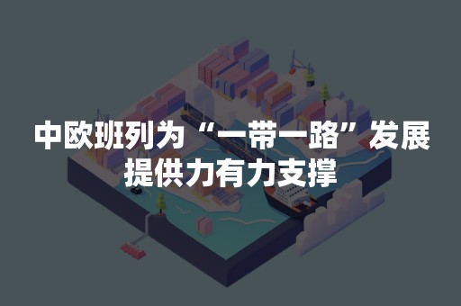 中欧班列为“一带一路”发展提供力有力支撑