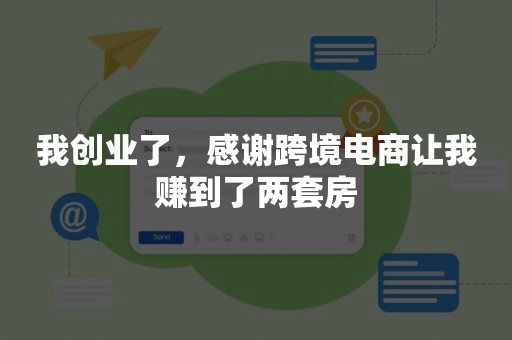 我创业了，感谢跨境电商让我赚到了两套房