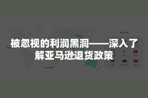 被忽视的利润黑洞——深入了解亚马逊退货政策