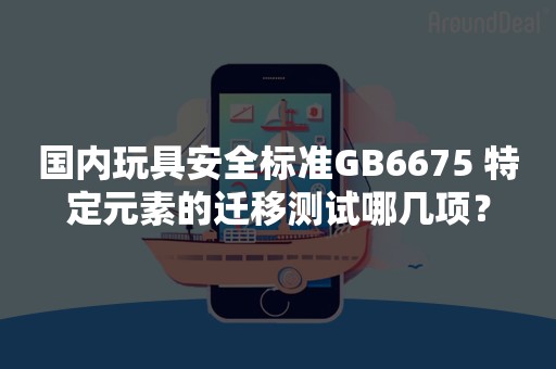 国内玩具安全标准GB6675 特定元素的迁移测试哪几项？