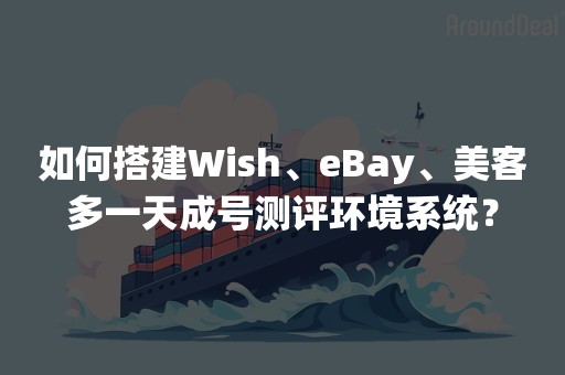 如何搭建Wish、eBay、美客多一天成号测评环境系统？