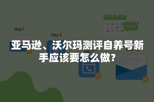 亚马逊、沃尔玛测评自养号新手应该要怎么做？